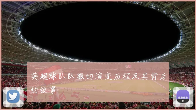 英超球队队徽的演变历程及其背后的故事