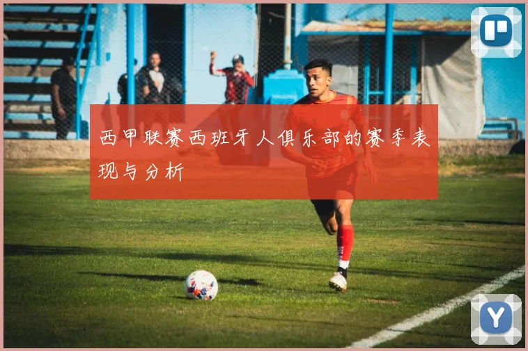 西甲联赛西班牙人俱乐部的赛季表现与分析