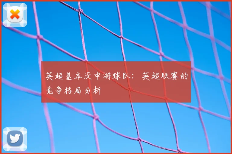 英超基本没中游球队:英超联赛的竞争格局分析