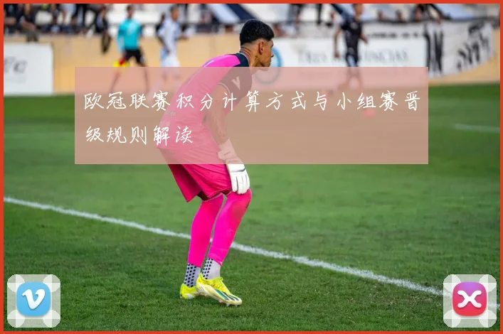 欧冠联赛积分计算方式与小组赛晋级规则解读